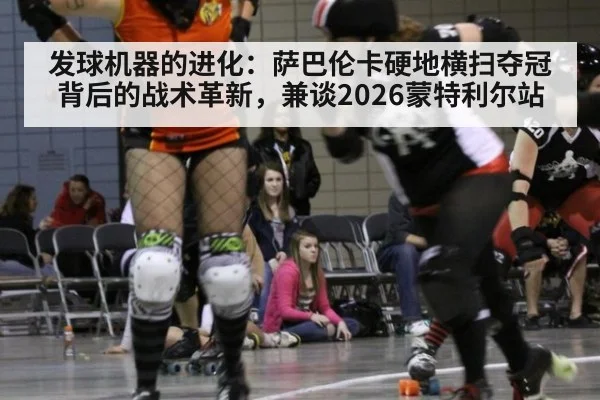 发球机器的进化：萨巴伦卡硬地横扫夺冠背后的战术革新，兼谈2026蒙特利尔站