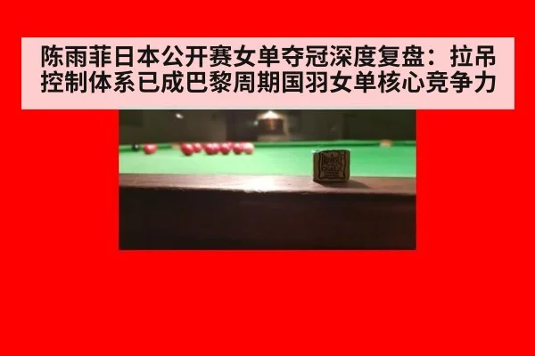 陈雨菲日本公开赛女单夺冠深度复盘：拉吊控制体系已成巴黎周期国羽女单核心竞争力