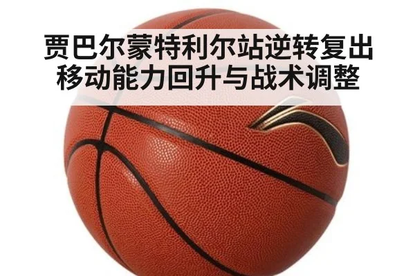 贾巴尔蒙特利尔站逆转复出 移动能力回升与战术调整