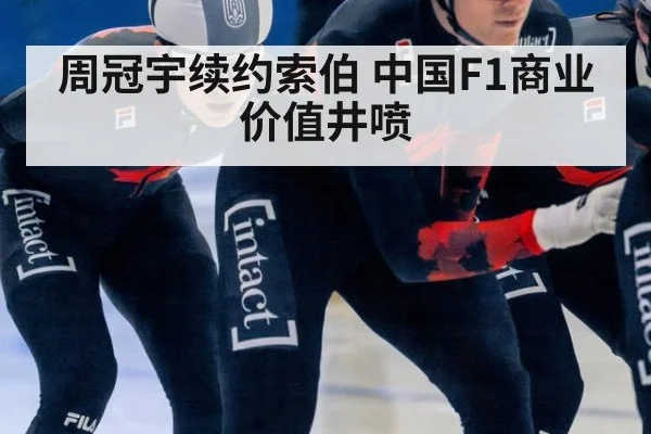 周冠宇续约索伯 中国F1商业价值井喷