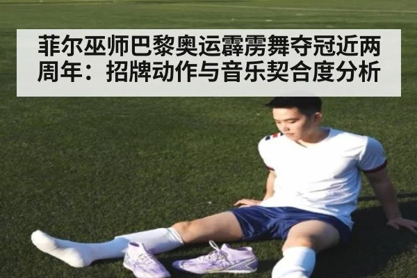 菲尔巫师巴黎奥运霹雳舞夺冠近两周年：招牌动作与音乐契合度分析