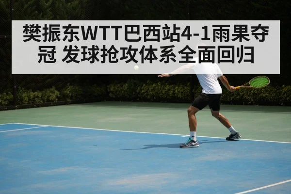 樊振东WTT巴西站4-1雨果夺冠 发球抢攻体系全面回归