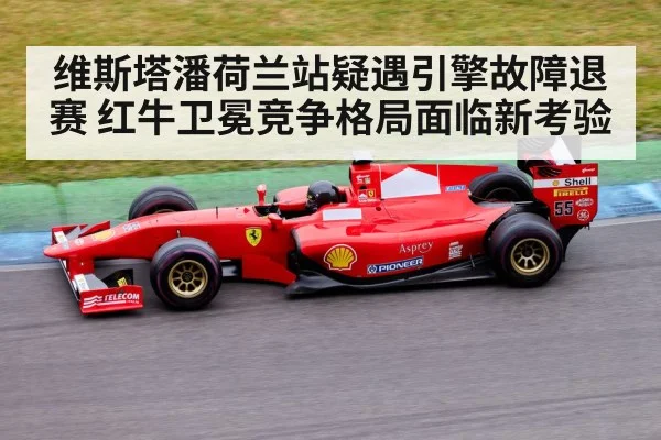 维斯塔潘荷兰站疑遇引擎故障退赛 红牛卫冕竞争格局面临新考验